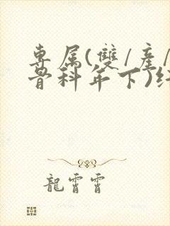 专属(双/产/骨科年下)纤仟