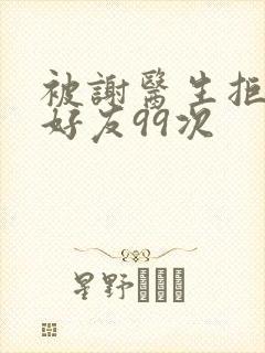 被谢医生拒绝加好友99次