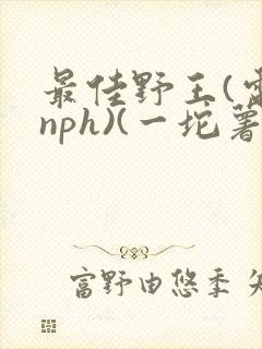 最佳野王(电竞nph)(一坨薯饼)_无拼音
