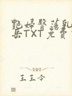 艳妇臀荡乳欲伦岳TXT免费下载