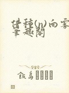 借种(n)向雾笔趣阁