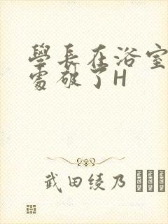 学长在浴室把我处破了H