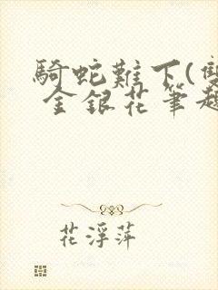 骑蛇难下(双) 金银花笔趣阁