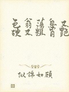 色翁荡息又大又硬又粗肖艳