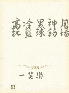 高冷男神用钢笔玩篮球的场景