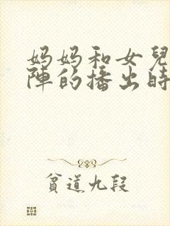 妈妈和女儿齐上阵的播出时间