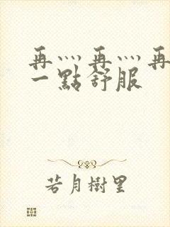 再灬再灬再灬深一点舒服