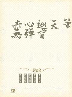 赤心巡天笔趣阁无弹窗