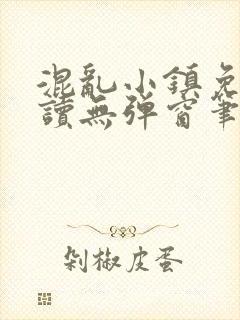 混乱小镇免费阅读无弹窗笔趣阁