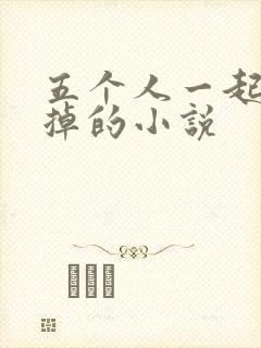 五个人一起会坏掉的小说