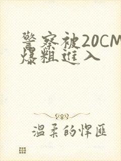 警察被20CM爆粗进入