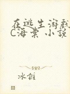 在逃生游戏里挨C海棠 小说