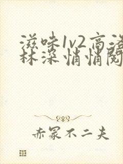 滋味1v2商洛林深悄悄阅读