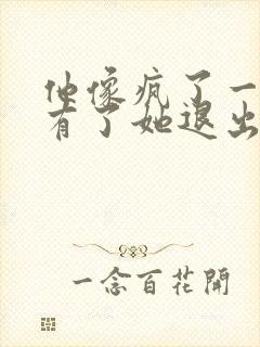 他像疯了一样占有了她退出