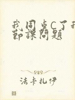 我同桌C了我一节课问题