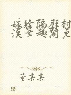 嫁给隔壁村的糙汉笔趣阁免费阅读