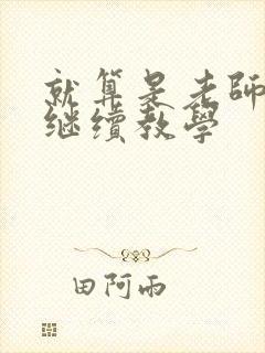 就算是老师也想继续教学