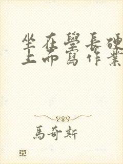 坐在学长硬硬的上面写作业