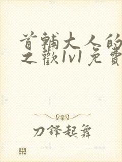 首辅大人的床榻之欢1v1免费