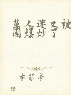 万人迷又被主角团爆炒了