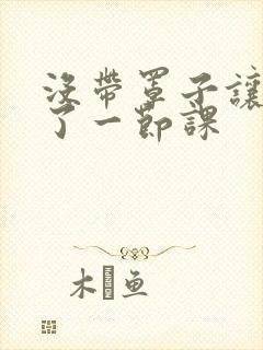 没带罩子让他c了一节课