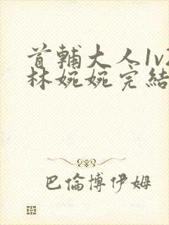 首辅大人1v2林婉婉完结了吗