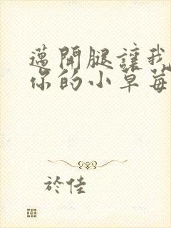 迈开腿让我看看你的小草莓