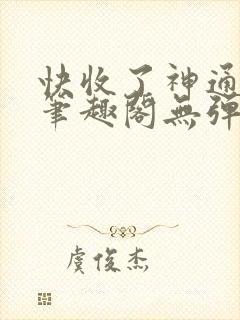 快收了神通吧 笔趣阁无弹窗