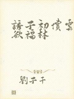 诱子初偿云雨孽欲福林