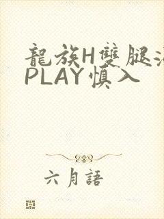 龙族H双腿涨灌PLAY慎入