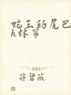 蛇王的尾巴高ah林宁