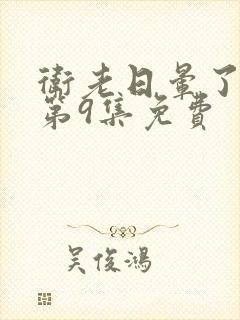 卫老日晕了淑蓉第9集免费