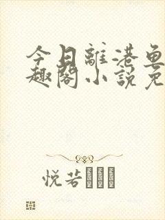 今日离港鱼宰笔趣阁小说免费阅读