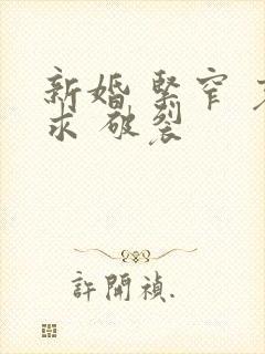 新婚 紧窄 哀求 破裂