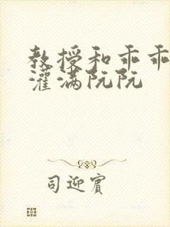 教授和乖乖女H灌满阮阮