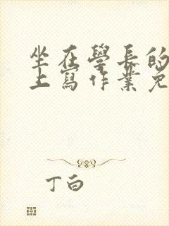 坐在学长的紫根上写作业免费阅读