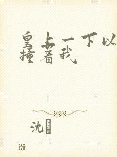 皇上一下以下的撞着我