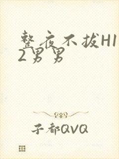 整夜不拔H1V2男男