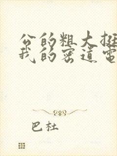 公的粗大挺进了我的密道电影院