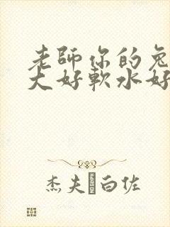 老师你的兔子好大好软水好多