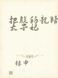 把朕的龙精含h太子妃