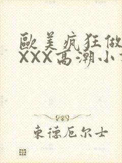 欧美疯狂做受XXXX高潮小说