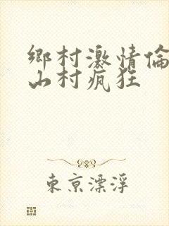 乡村激情伦小说山村疯狂