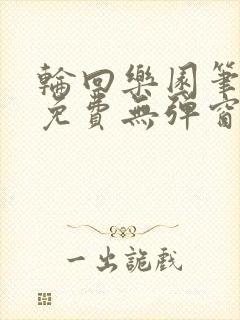 轮回乐园笔趣阁免费无弹窗