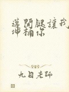 迈开腿让我的坤坤桶你