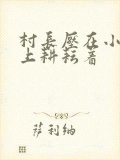 村长压在小萍身上耕耘着
