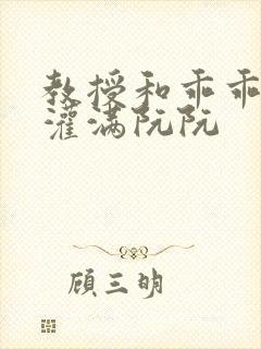 教授和乖乖女H灌满阮阮