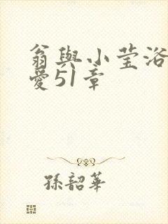 翁与小莹浴室欢爱51章