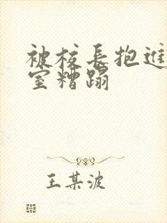 被校长抱进办公室糟蹋