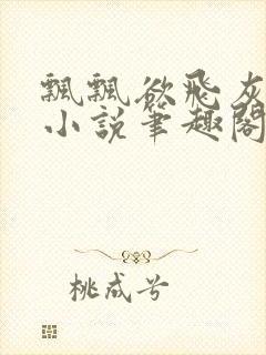 飘飘欲飞灰太狼小说笔趣阁无弹窗